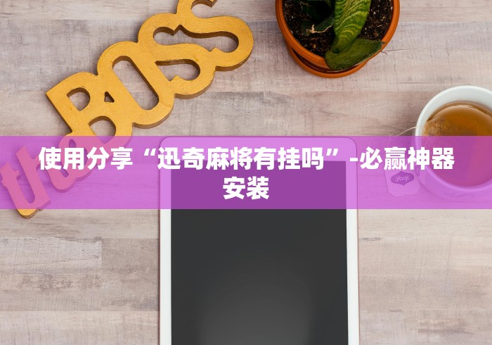 使用分享“迅奇麻将有挂吗”-必赢神器安装
