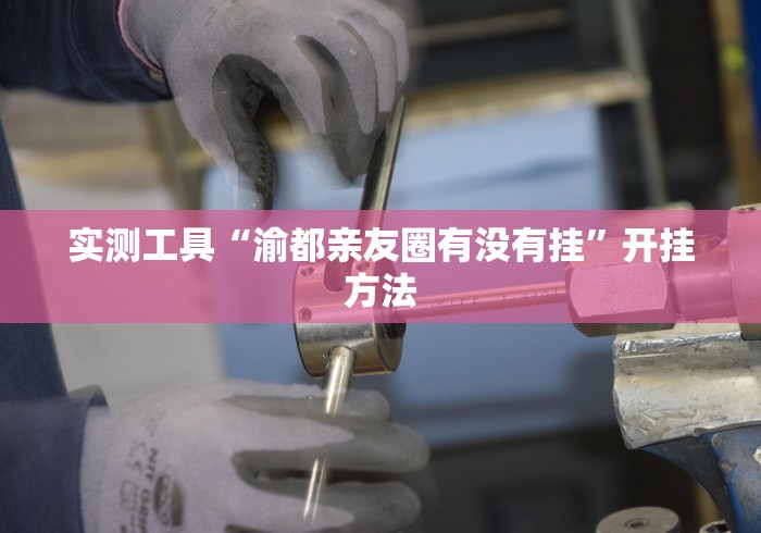 实测工具“渝都亲友圈有没有挂	”开挂方法