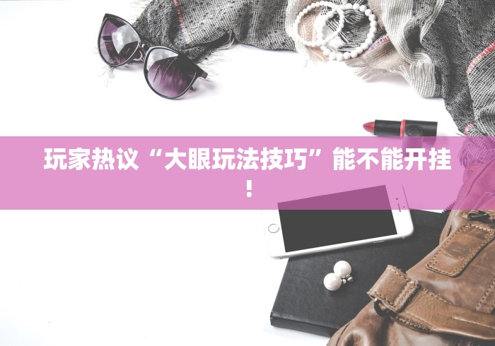 玩家热议“大眼玩法技巧”能不能开挂!