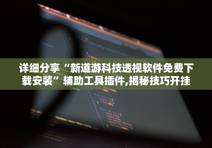 详细分享“新道游科技透视软件免费下载安装”辅助工具插件,揭秘技巧开挂