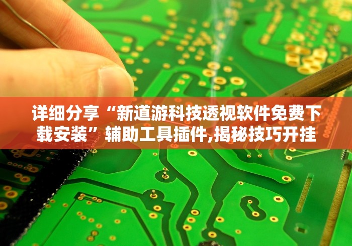 详细分享“新道游科技透视软件免费下载安装	”辅助工具插件,揭秘技巧开挂