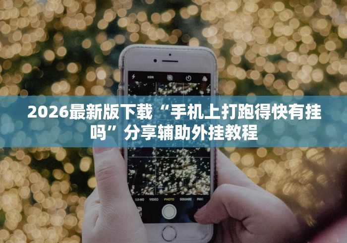 2026最新版下载“手机上打跑得快有挂吗”分享辅助外挂教程