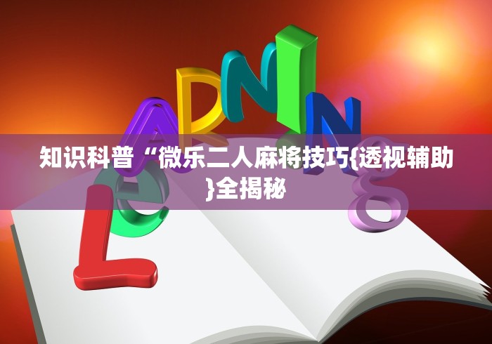知识科普“微乐二人麻将技巧{透视辅助}全揭秘 知识科普“微乐二人麻将技巧{透视辅助}全揭秘