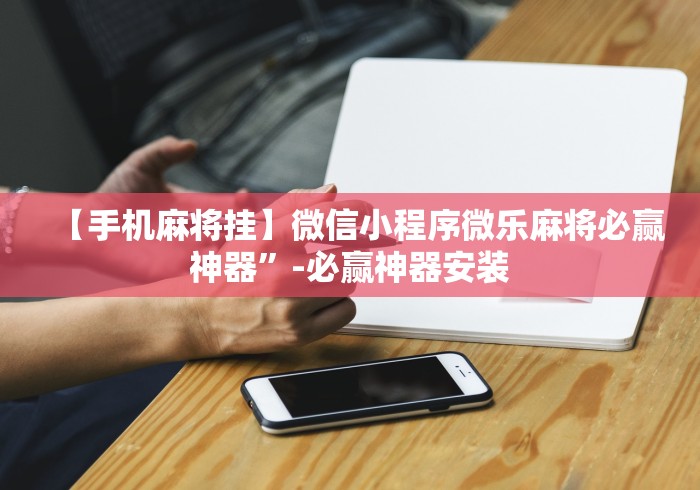 【手机麻将挂】微信小程序微乐麻将必赢神器	”-必赢神器安装