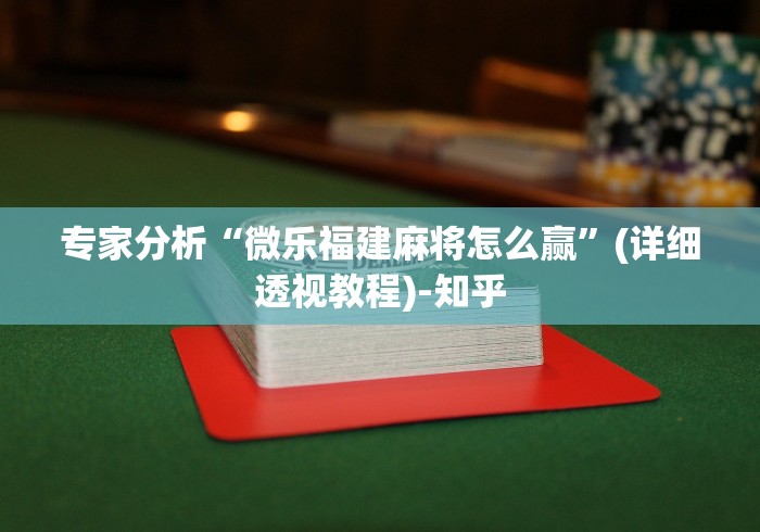 专家分析“微乐福建麻将怎么赢	”(详细透视教程)-知乎