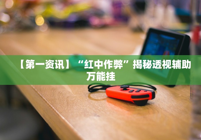 【第一资讯】“红中作弊	”揭秘透视辅助万能挂