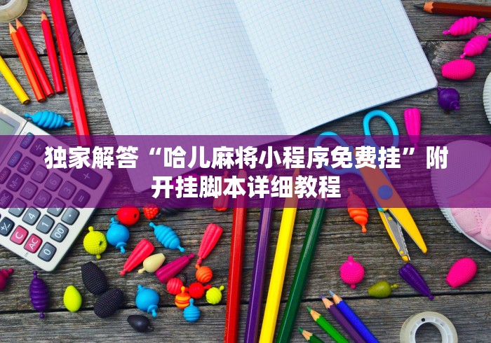 独家解答“哈儿麻将小程序免费挂”附开挂脚本详细教程