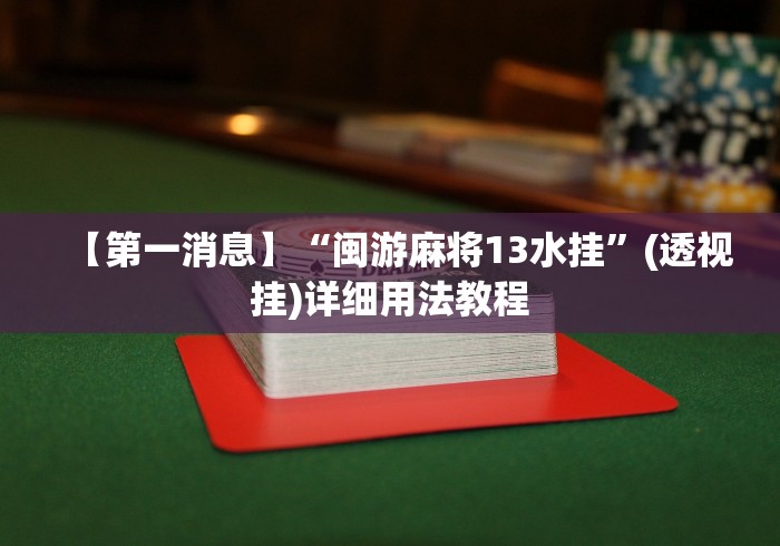【第一消息】“闽游麻将13水挂”(透视挂)详细用法教程