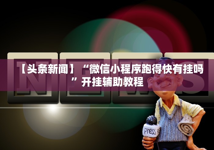 【头条新闻】“微信小程序跑得快有挂吗”开挂辅助教程