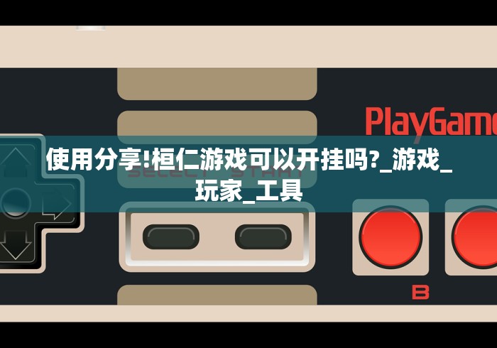 使用分享!桓仁游戏可以开挂吗?_游戏_玩家_工具 使用分享!桓仁游戏可以开挂吗?_游戏_玩家_工具