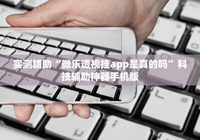 实测辅助“微乐透视挂app是真的吗”科技辅助神器手机版
