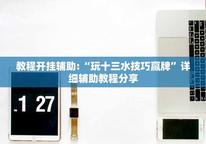 教程开挂辅助:“玩十三水技巧赢牌	”详细辅助教程分享