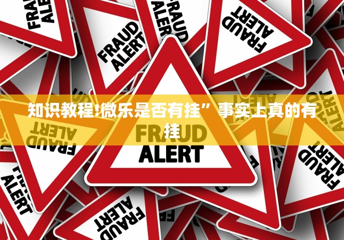 知识教程!微乐是否有挂	”事实上真的有挂