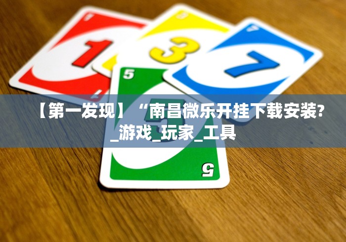 【第一发现】“南昌微乐开挂下载安装?_游戏_玩家_工具 【第一发现】“南昌微乐开挂下载安装?_游戏_玩家_工具