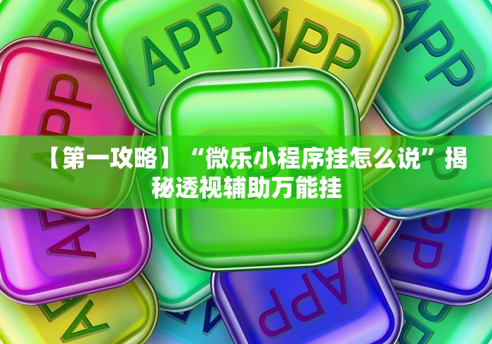 【第一攻略】“微乐小程序挂怎么说	”揭秘透视辅助万能挂
