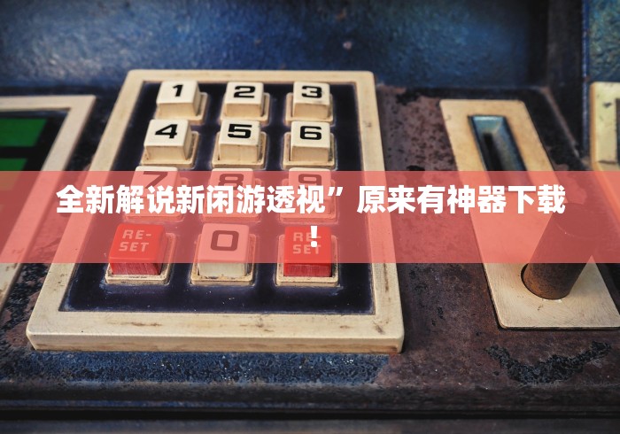 全新解说新闲游透视”原来有神器下载！