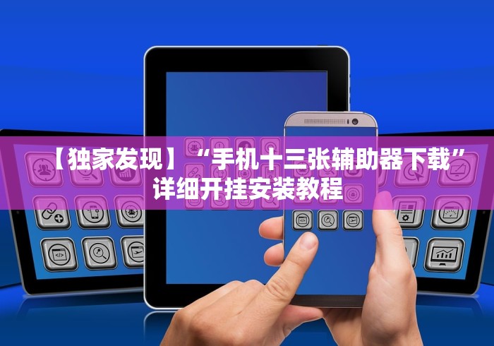 【独家发现】“手机十三张辅助器下载”详细开挂安装教程