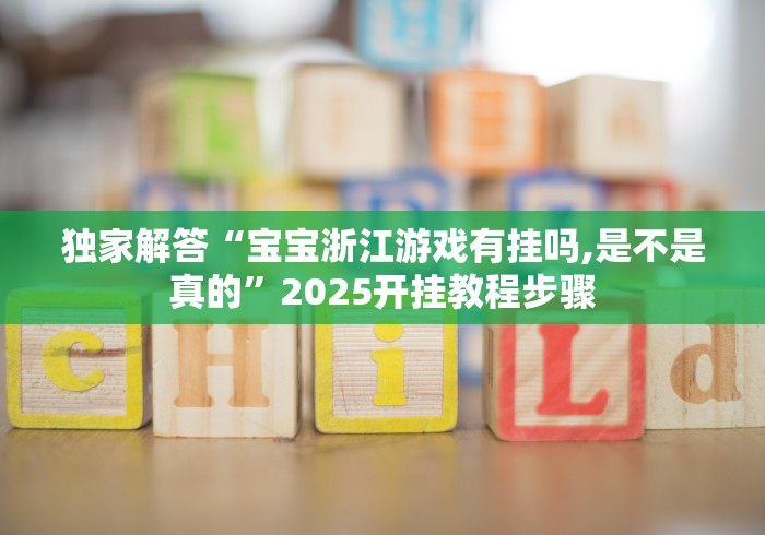 独家解答“宝宝浙江游戏有挂吗,是不是真的”2025开挂教程步骤