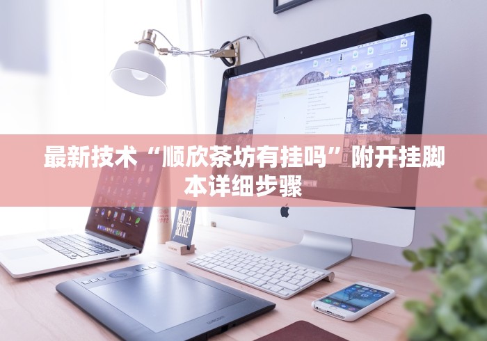 最新技术“顺欣茶坊有挂吗	”附开挂脚本详细步骤