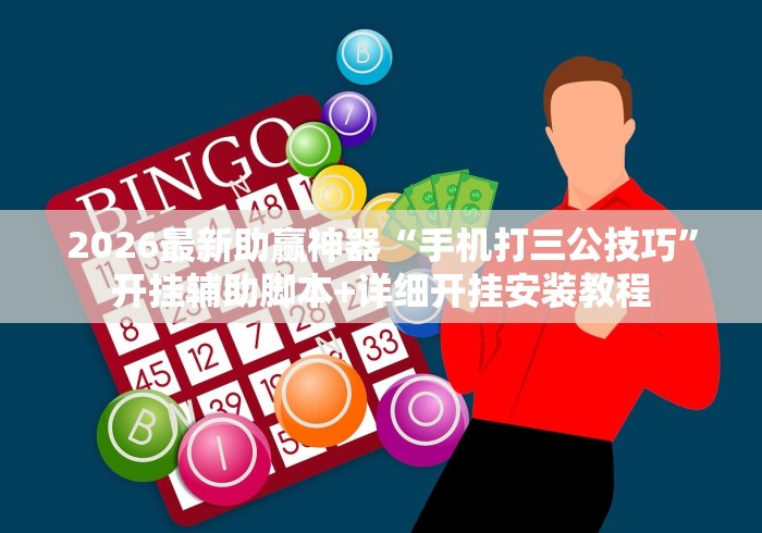 2026最新助赢神器“手机打三公技巧”开挂辅助脚本+详细开挂安装教程