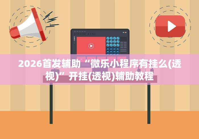 2026首发辅助“微乐小程序有挂么(透视)	”开挂(透视)辅助教程