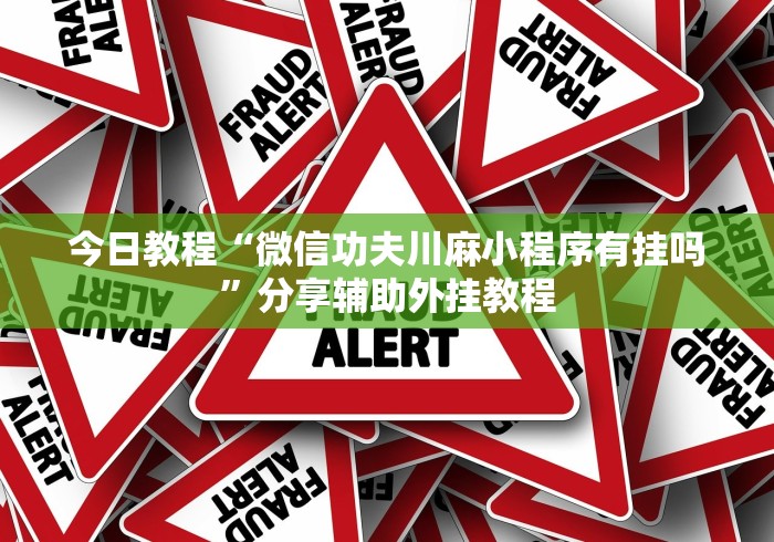 今日教程“微信功夫川麻小程序有挂吗”分享辅助外挂教程