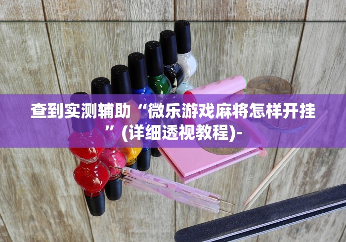 查到实测辅助“微乐游戏麻将怎样开挂”(详细透视教程)-
