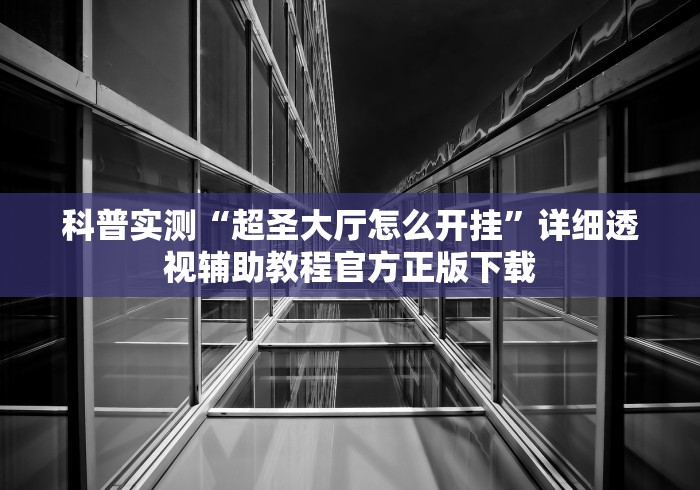 科普实测“超圣大厅怎么开挂”详细透视辅助教程官方正版下载