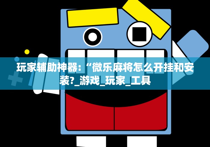 玩家辅助神器:“微乐麻将怎么开挂和安装?_游戏_玩家_工具 玩家辅助神器:“微乐麻将怎么开挂和安装?_游戏_玩家_工具