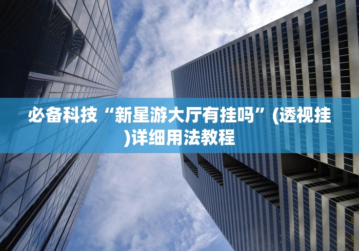 必备科技“新星游大厅有挂吗”(透视挂)详细用法教程