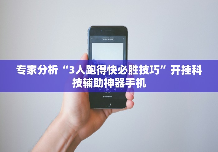 专家分析“3人跑得快必胜技巧”开挂科技辅助神器手机