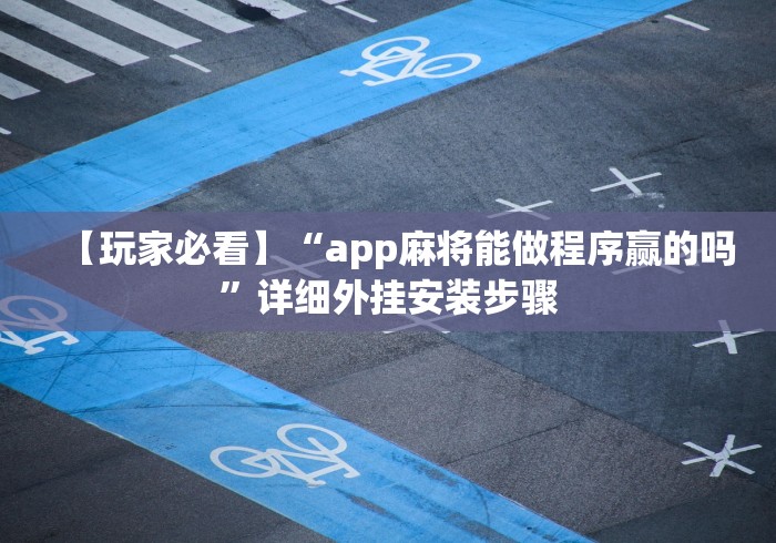 【玩家必看】“app麻将能做程序赢的吗”详细外挂安装步骤