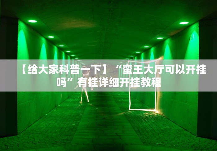 【给大家科普一下】“蛮王大厅可以开挂吗	”有挂详细开挂教程