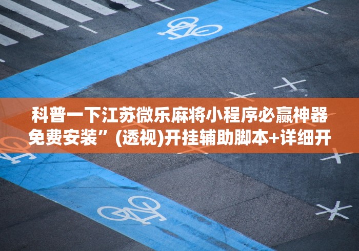 科普一下江苏微乐麻将小程序必赢神器免费安装”(透视)开挂辅助脚本+详细开挂安装教程