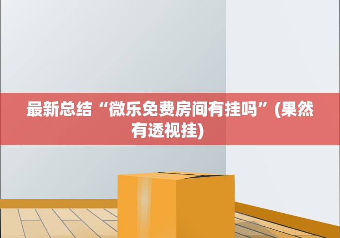 最新总结“微乐免费房间有挂吗”(果然有透视挂) 