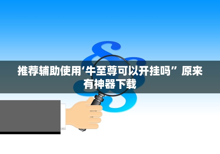 推荐辅助使用‘牛至尊可以开挂吗	”原来有神器下载
