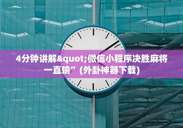 4分钟讲解"微信小程序决胜麻将一直输”(外卦神器下载)