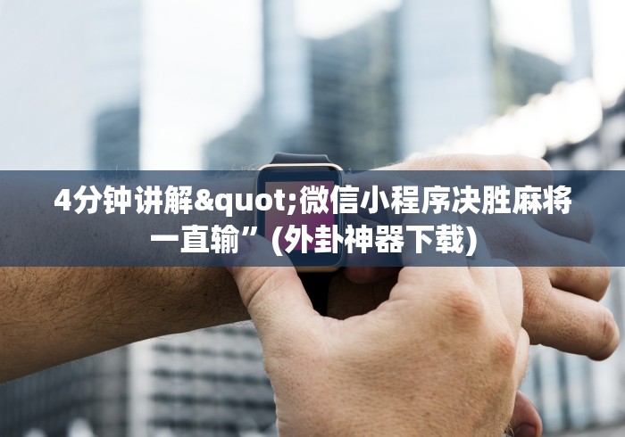 4分钟讲解"微信小程序决胜麻将一直输	”(外卦神器下载)