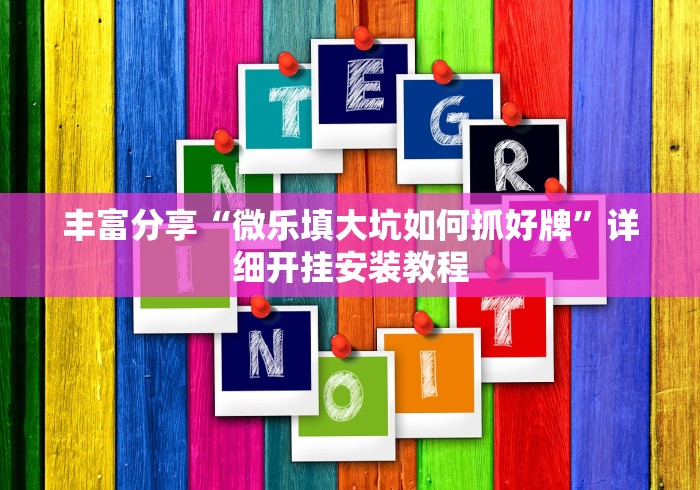 丰富分享“微乐填大坑如何抓好牌	”详细开挂安装教程