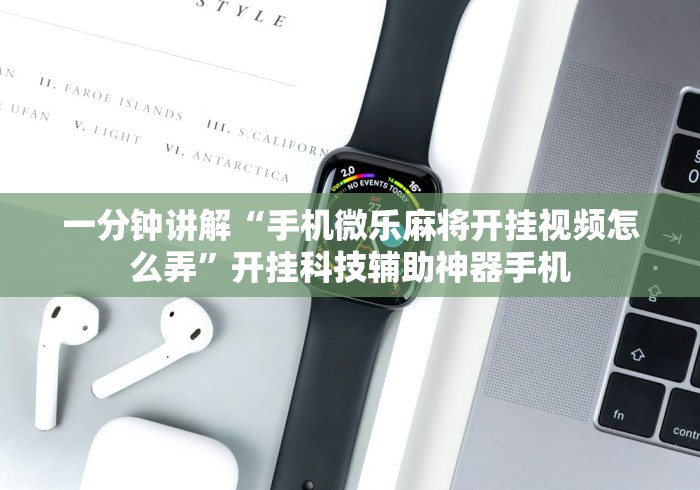 一分钟讲解“手机微乐麻将开挂视频怎么弄”开挂科技辅助神器手机
