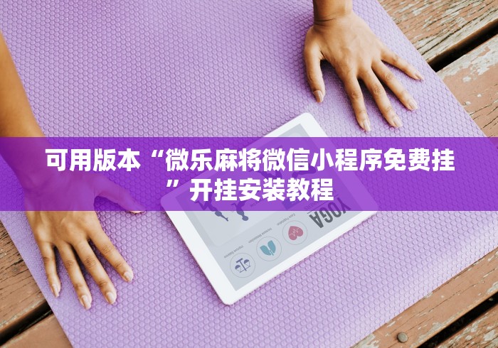 可用版本“微乐麻将微信小程序免费挂	”开挂安装教程