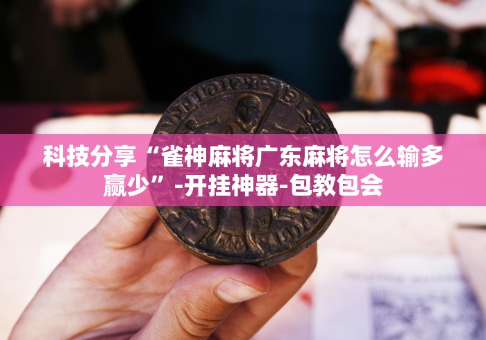 科技分享“雀神麻将广东麻将怎么输多赢少	”-开挂神器-包教包会