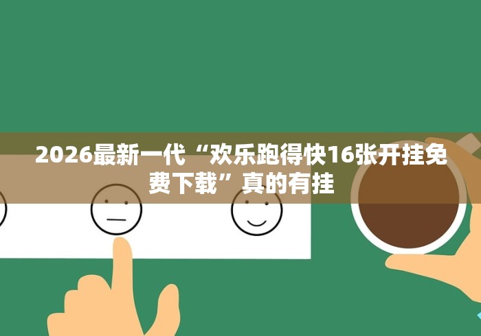 2026最新一代“欢乐跑得快16张开挂免费下载”真的有挂
