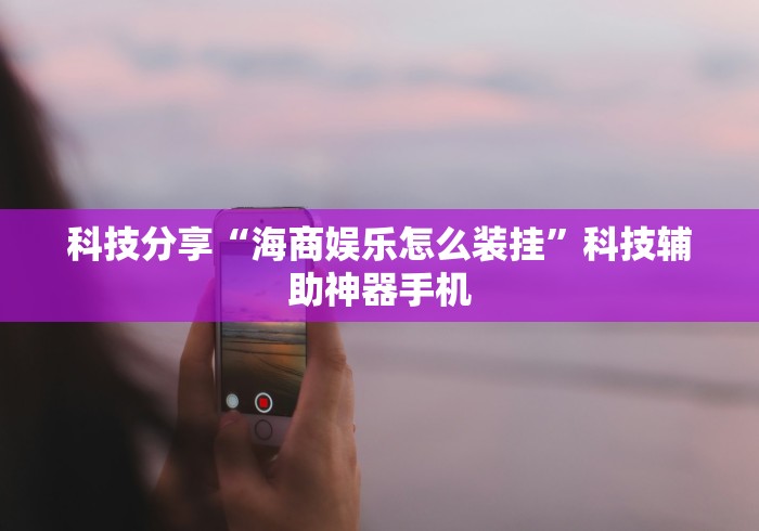 科技分享“海商娱乐怎么装挂	”科技辅助神器手机