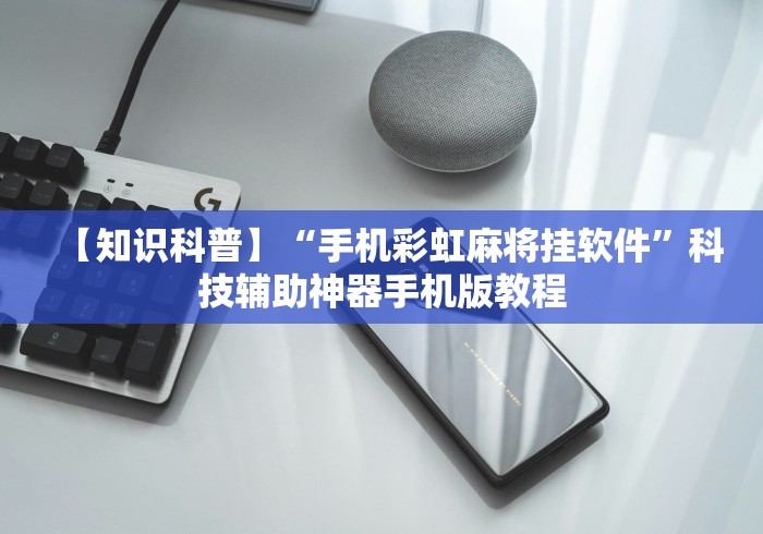【知识科普】“手机彩虹麻将挂软件”科技辅助神器手机版教程