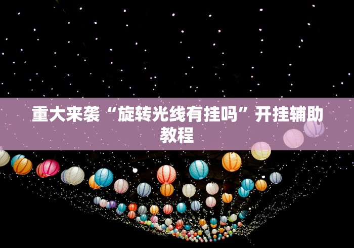 重大来袭“旋转光线有挂吗”开挂辅助教程
