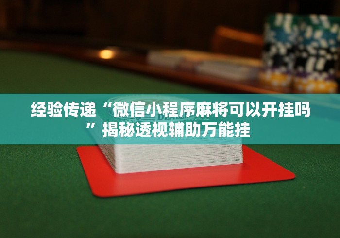 经验传递“微信小程序麻将可以开挂吗”揭秘透视辅助万能挂 