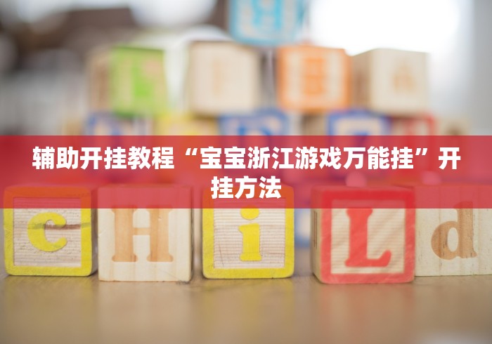 辅助开挂教程“宝宝浙江游戏万能挂”开挂方法