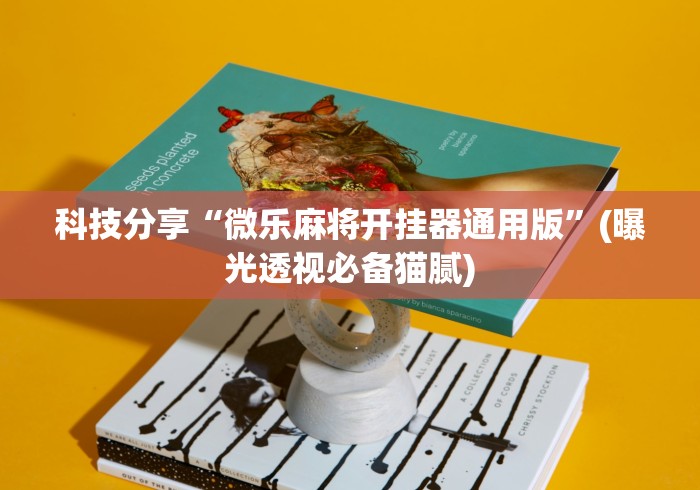 科技分享“微乐麻将开挂器通用版”(曝光透视必备猫腻)