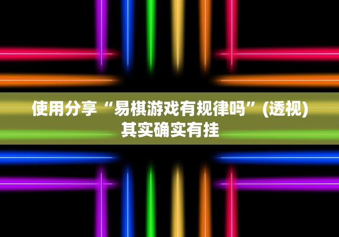 使用分享“易棋游戏有规律吗	”(透视)其实确实有挂